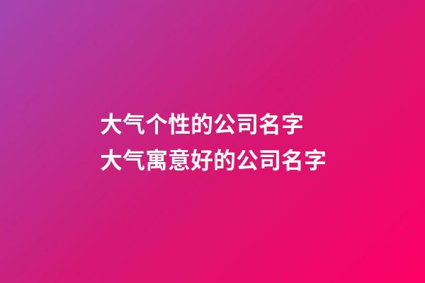 大气个性的公司名字 大气寓意好的公司名字-第1张-公司起名-玄机派